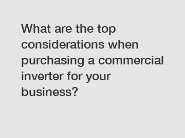What are the top considerations when purchasing a commercial inverter for your business?