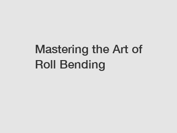 Mastering the Art of Roll Bending