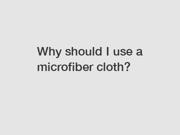 Why should I use a microfiber cloth?