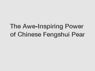 The Awe-Inspiring Power of Chinese Fengshui Pear