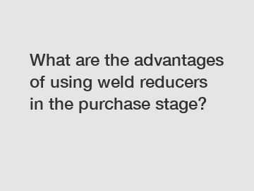 What are the advantages of using weld reducers in the purchase stage?