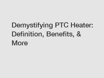 Demystifying PTC Heater: Definition, Benefits, & More
