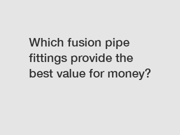 Which fusion pipe fittings provide the best value for money?