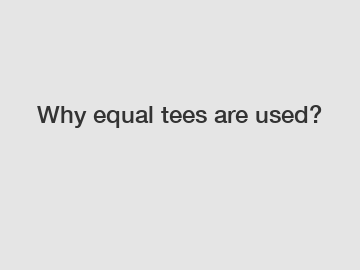 Why equal tees are used?