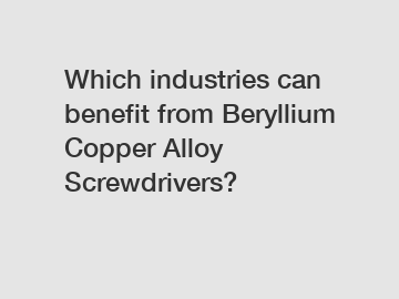 Which industries can benefit from Beryllium Copper Alloy Screwdrivers?