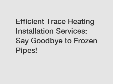 Efficient Trace Heating Installation Services: Say Goodbye to Frozen Pipes!