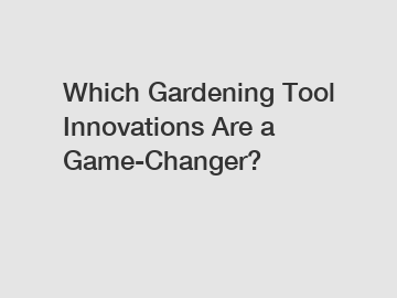 Which Gardening Tool Innovations Are a Game-Changer?