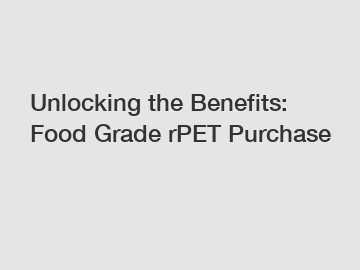 Unlocking the Benefits: Food Grade rPET Purchase