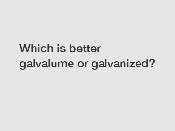 Which is better galvalume or galvanized?