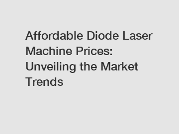 Affordable Diode Laser Machine Prices: Unveiling the Market Trends