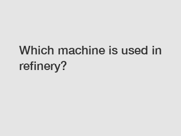 Which machine is used in refinery?