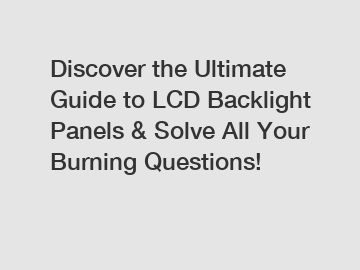 Discover the Ultimate Guide to LCD Backlight Panels & Solve All Your Burning Questions!