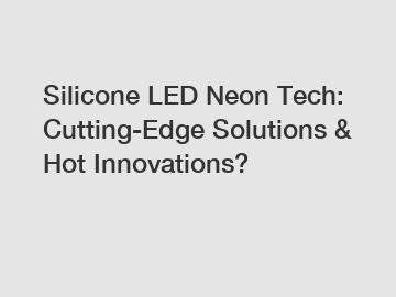 Silicone LED Neon Tech: Cutting-Edge Solutions & Hot Innovations?