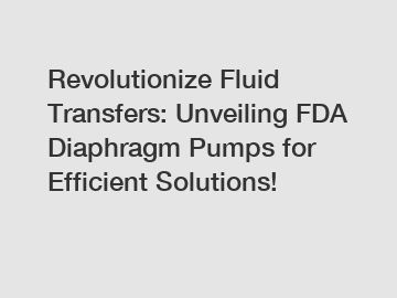 Revolutionize Fluid Transfers: Unveiling FDA Diaphragm Pumps for Efficient Solutions!