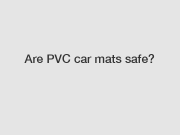 Are PVC car mats safe?