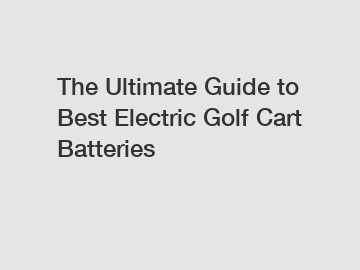 The Ultimate Guide to Best Electric Golf Cart Batteries