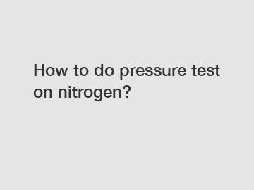 How to do pressure test on nitrogen?