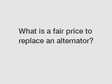 What is a fair price to replace an alternator?