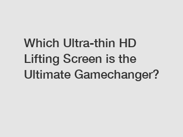 Which Ultra-thin HD Lifting Screen is the Ultimate Gamechanger?