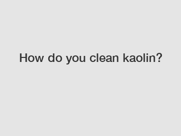 How do you clean kaolin?