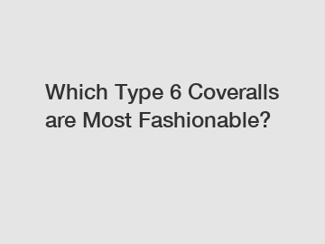 Which Type 6 Coveralls are Most Fashionable?