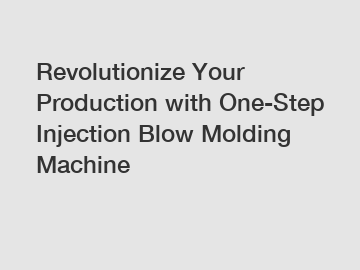 Revolutionize Your Production with One-Step Injection Blow Molding Machine