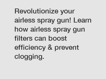 Revolutionize your airless spray gun! Learn how airless spray gun filters can boost efficiency & prevent clogging.