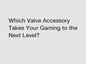 Which Valve Accessory Takes Your Gaming to the Next Level?