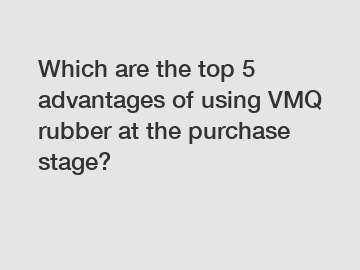 Which are the top 5 advantages of using VMQ rubber at the purchase stage?