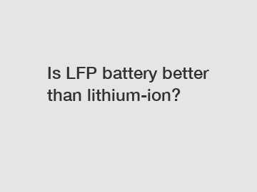 Is LFP battery better than lithium-ion?