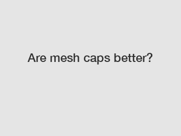 Are mesh caps better?