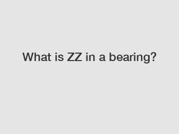 What is ZZ in a bearing?