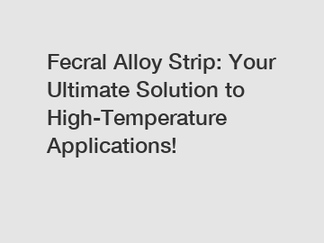 Fecral Alloy Strip: Your Ultimate Solution to High-Temperature Applications!