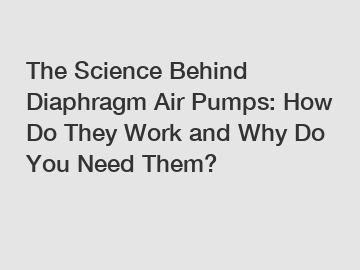 The Science Behind Diaphragm Air Pumps: How Do They Work and Why Do You Need Them?