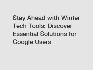 Stay Ahead with Winter Tech Tools: Discover Essential Solutions for Google Users