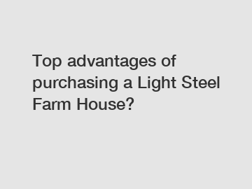 Top advantages of purchasing a Light Steel Farm House?