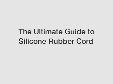 The Ultimate Guide to Silicone Rubber Cord