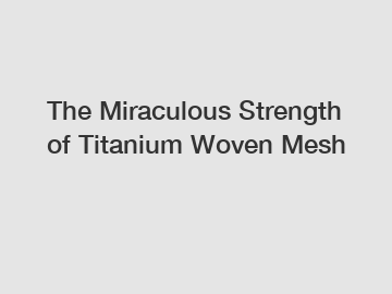 The Miraculous Strength of Titanium Woven Mesh