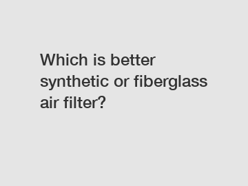 Which is better synthetic or fiberglass air filter?