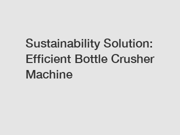 Sustainability Solution: Efficient Bottle Crusher Machine