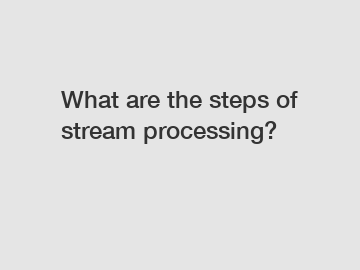 What are the steps of stream processing?