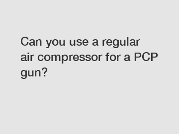 Can you use a regular air compressor for a PCP gun?