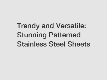 Trendy and Versatile: Stunning Patterned Stainless Steel Sheets