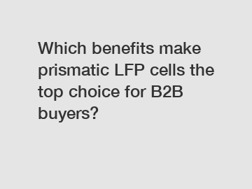 Which benefits make prismatic LFP cells the top choice for B2B buyers?