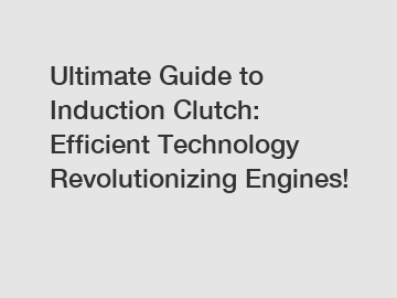 Ultimate Guide to Induction Clutch: Efficient Technology Revolutionizing Engines!