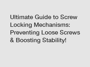 Ultimate Guide to Screw Locking Mechanisms: Preventing Loose Screws & Boosting Stability!