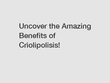 Uncover the Amazing Benefits of Criolipolisis!