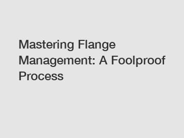 Mastering Flange Management: A Foolproof Process