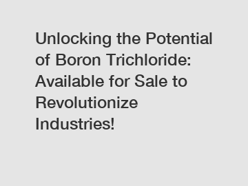 Unlocking the Potential of Boron Trichloride: Available for Sale to Revolutionize Industries!