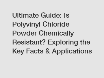 Ultimate Guide: Is Polyvinyl Chloride Powder Chemically Resistant? Exploring the Key Facts & Applications